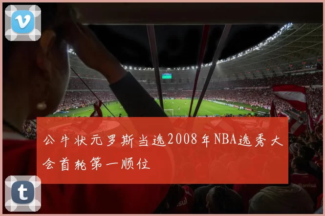 公牛状元罗斯当选2008年NBA选秀大会首轮第一顺位
