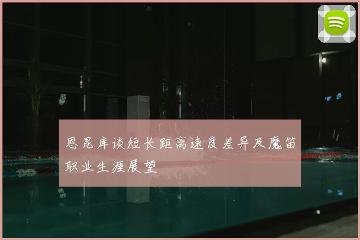 恩昆库谈短长距离速度差异及魔笛职业生涯展望