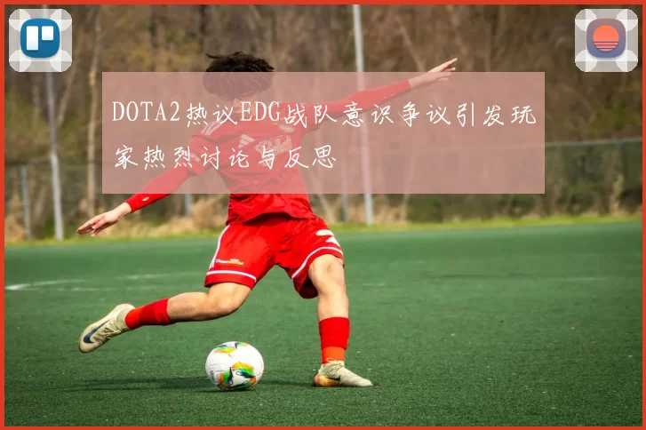 DOTA2热议EDG战队意识争议引发玩家热烈讨论与反思