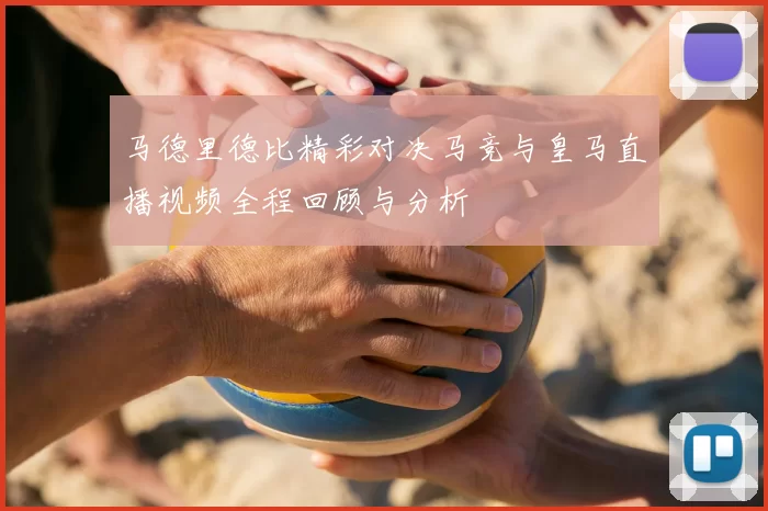 马德里德比精彩对决马竞与皇马直播视频全程回顾与分析