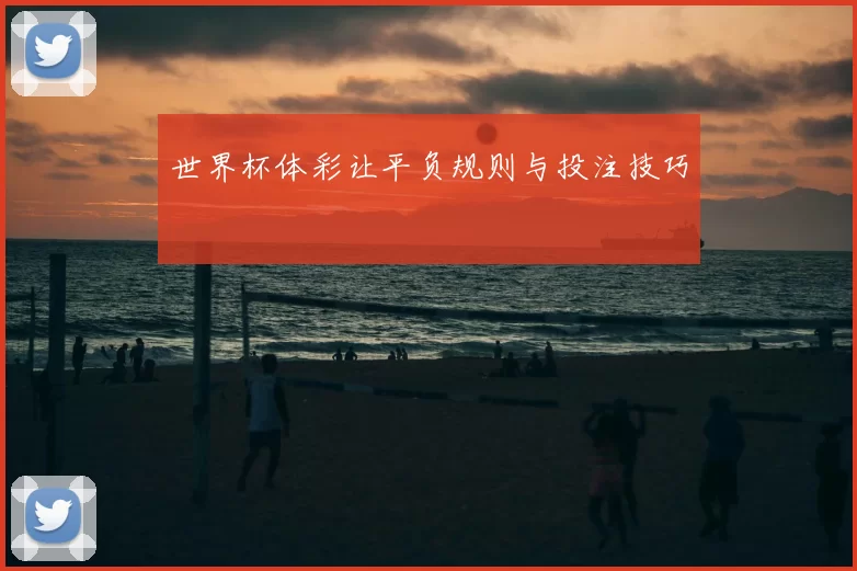 世界杯体彩让平负规则与投注技巧