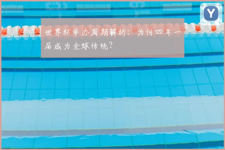 世界杯举办周期解析：为何四年一届成为全球传统？