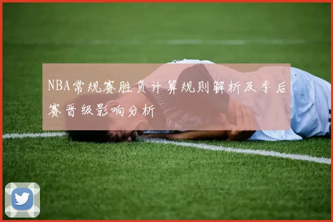 NBA常规赛胜负计算规则解析及季后赛晋级影响分析