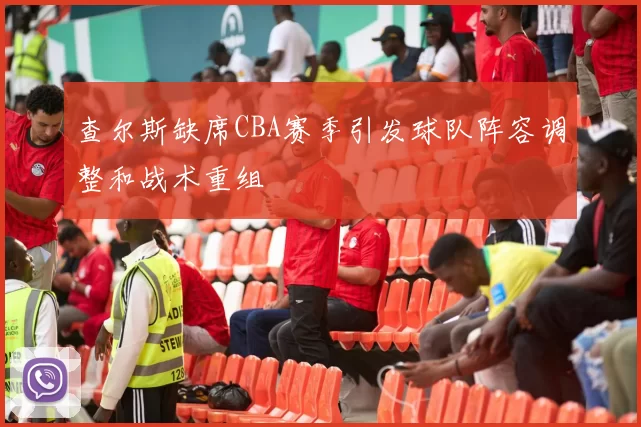 查尔斯缺席CBA赛季引发球队阵容调整和战术重组