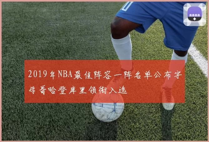 2019年NBA最佳阵容一阵名单公布字母哥哈登库里领衔入选