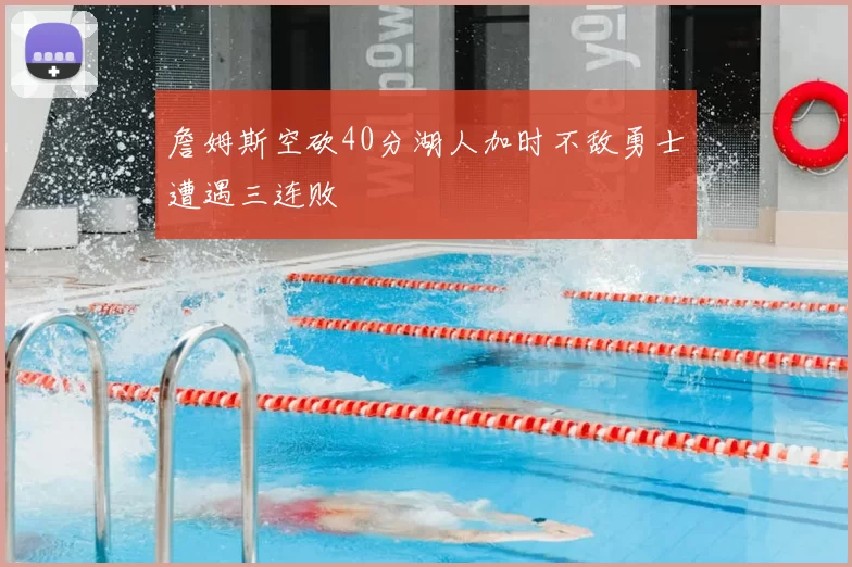 詹姆斯空砍40分湖人加时不敌勇士遭遇三连败