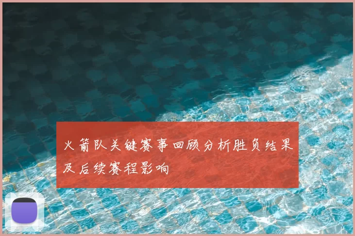 火箭队关键赛事回顾分析胜负结果及后续赛程影响
