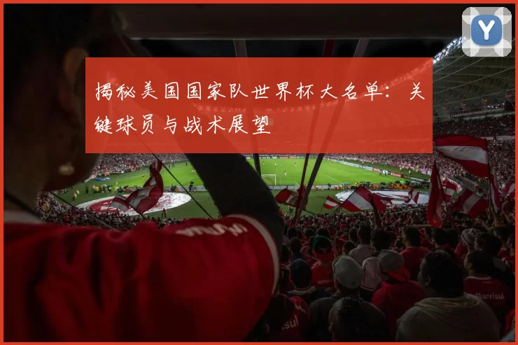 揭秘美国国家队世界杯大名单:关键球员与战术展望