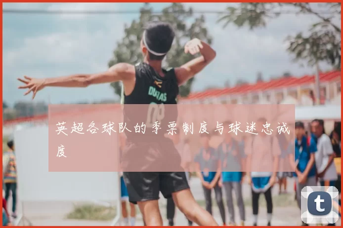 英超各球队的季票制度与球迷忠诚度
