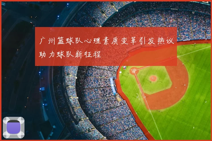 广州篮球队心理素质变革引发热议助力球队新征程