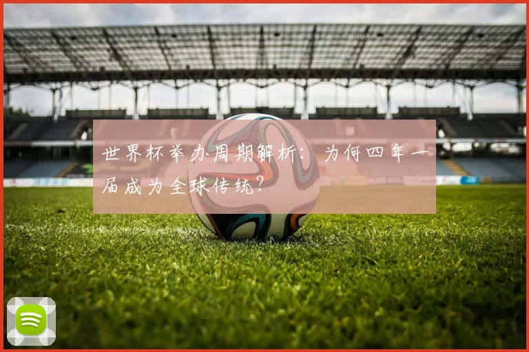 世界杯举办周期解析:为何四年一届成为全球传统?