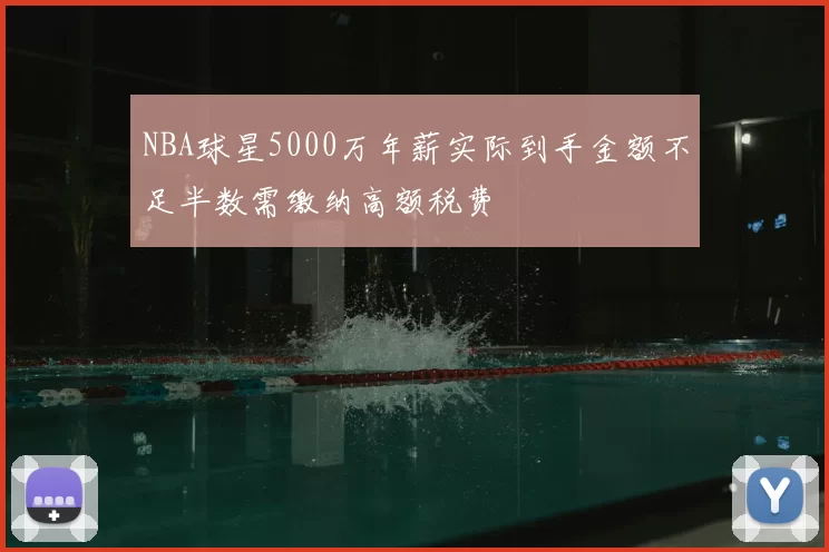 NBA球星5000万年薪实际到手金额不足半数需缴纳高额税费