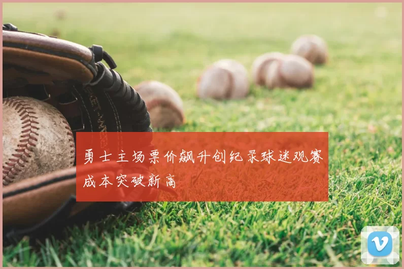 勇士主场票价飙升创纪录球迷观赛成本突破新高