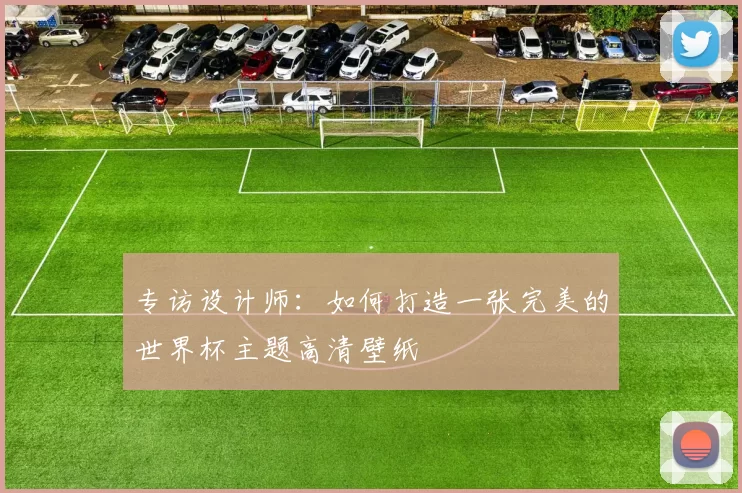 专访设计师：如何打造一张完美的世界杯主题高清壁纸