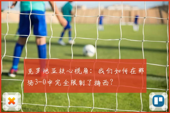 克罗地亚核心视角:我们如何在那场3-0中完全限制了梅西?