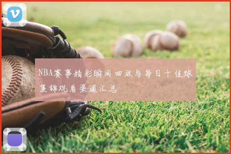 NBA赛事精彩瞬间回放与每日十佳球集锦观看渠道汇总