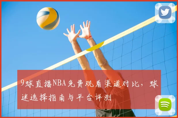 9球直播NBA免费观看渠道对比，球迷选择指南与平台评测