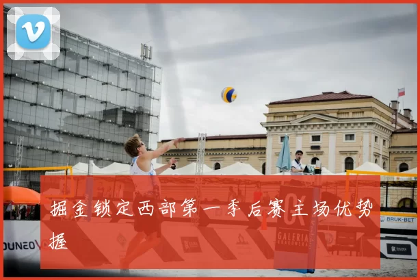 掘金锁定西部第一季后赛主场优势握
