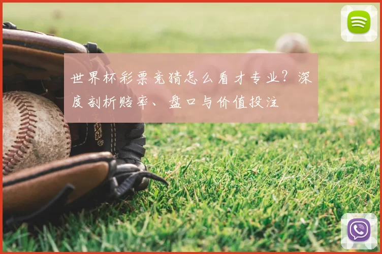 世界杯彩票竞猜怎么看才专业？深度剖析赔率、盘口与价值投注