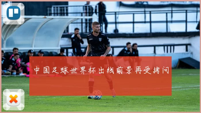 中国足球世界杯出线前景再受拷问