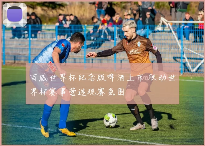 百威世界杯纪念版啤酒上市 联动世界杯赛事营造观赛氛围