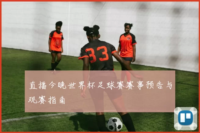 直播今晚世界杯足球赛赛事预告与观赛指南