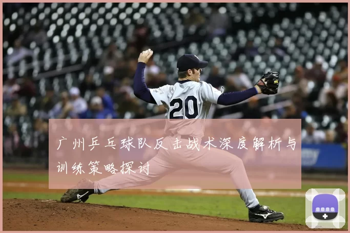 广州乒乓球队反击战术深度解析与训练策略探讨