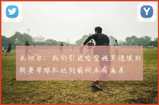 米切尔:我们引进哈登施罗德埃利斯要带球队达到前所未有高度