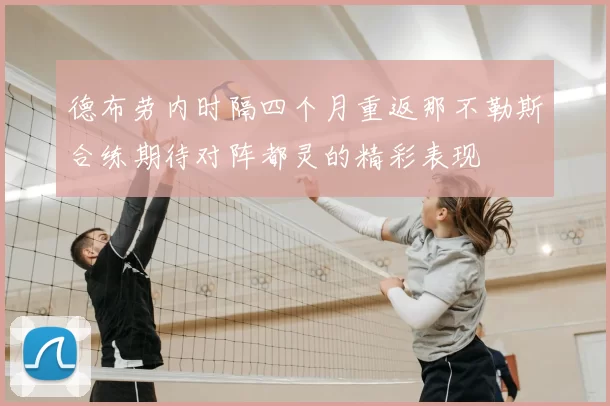 德布劳内时隔四个月重返那不勒斯合练期待对阵都灵的精彩表现