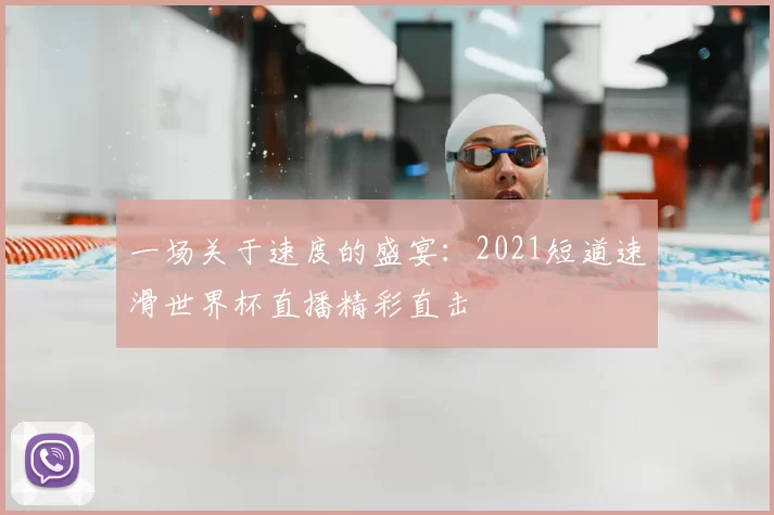 一场关于速度的盛宴：2021短道速滑世界杯直播精彩直击
