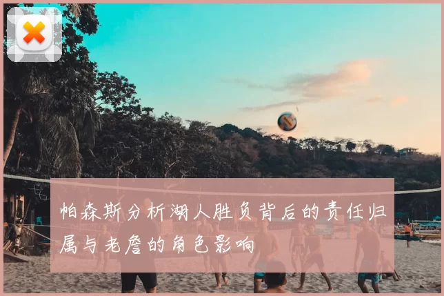 帕森斯分析湖人胜负背后的责任归属与老詹的角色影响