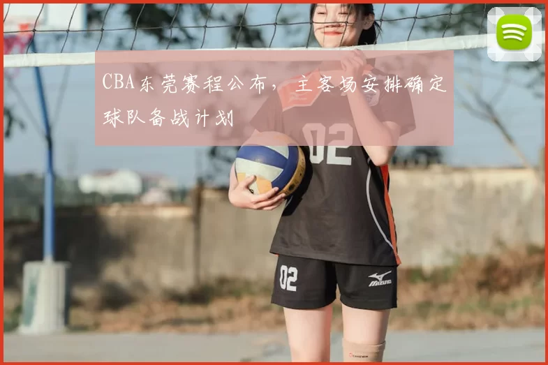 CBA东莞赛程公布,主客场安排确定球队备战计划