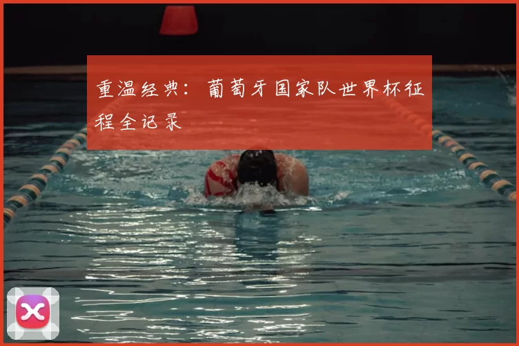 重温经典:葡萄牙国家队世界杯征程全记录