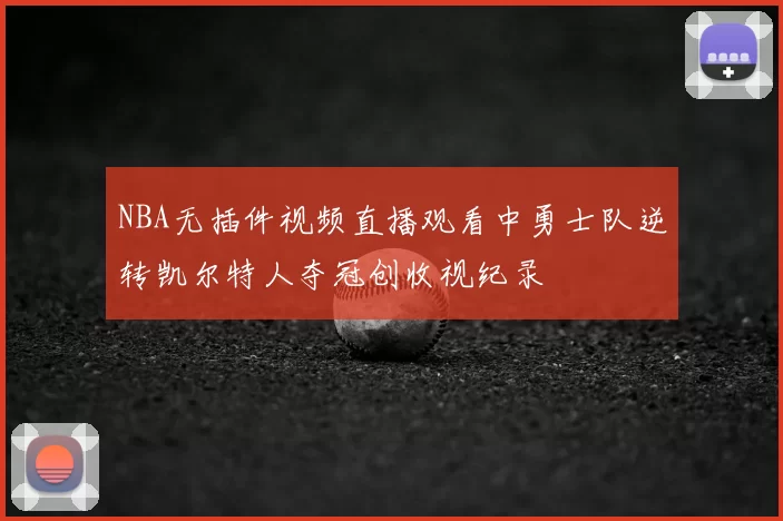 NBA无插件视频直播观看中勇士队逆转凯尔特人夺冠创收视纪录
