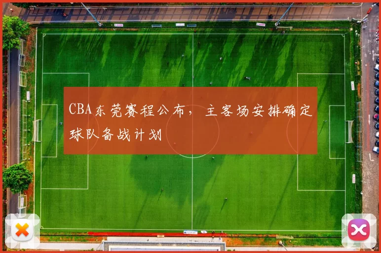 CBA东莞赛程公布，主客场安排确定球队备战计划