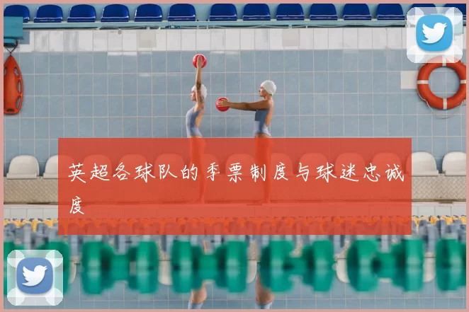 英超各球队的季票制度与球迷忠诚度