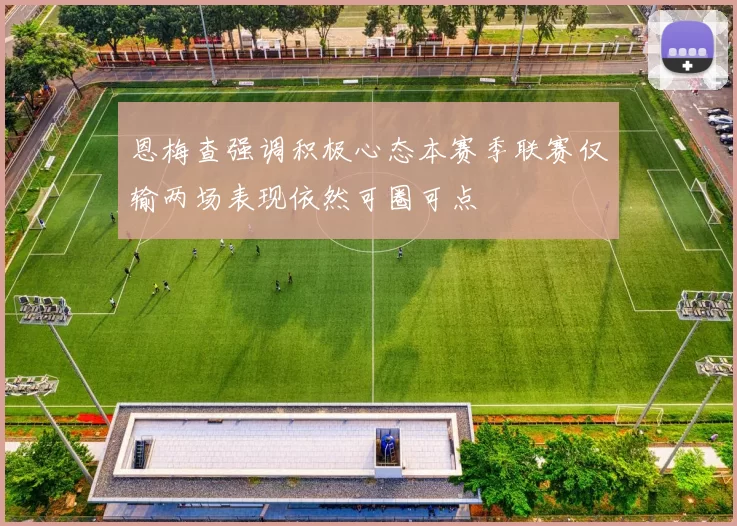恩梅查强调积极心态本赛季联赛仅输两场表现依然可圈可点