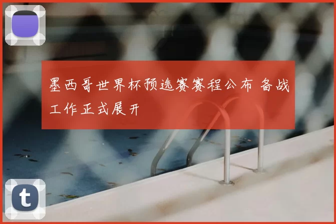 墨西哥世界杯预选赛赛程公布 备战工作正式展开