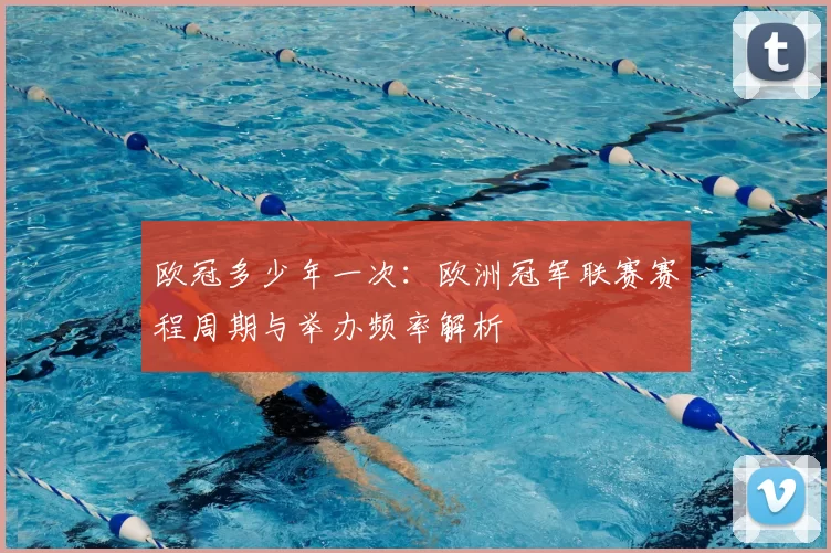 欧冠多少年一次:欧洲冠军联赛赛程周期与举办频率解析