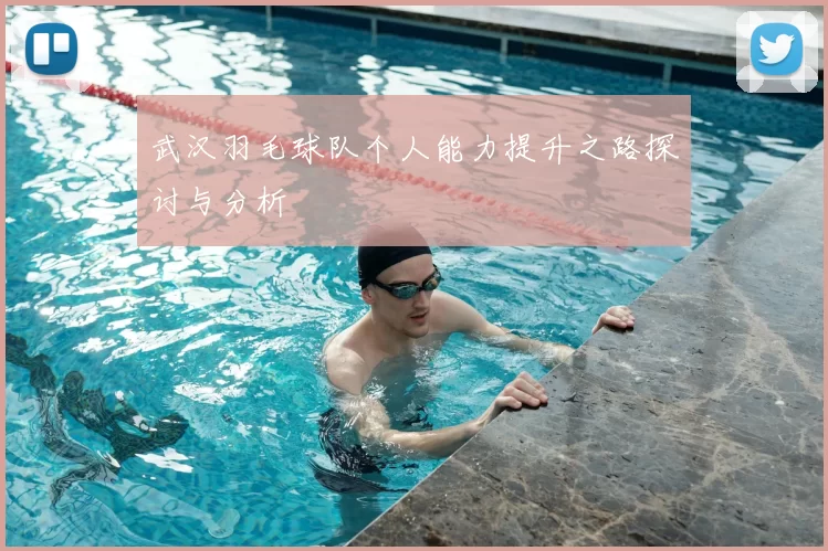 武汉羽毛球队个人能力提升之路探讨与分析