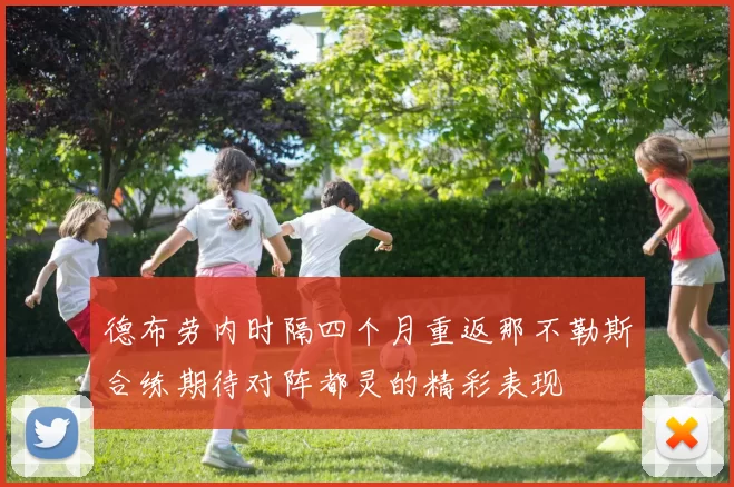 德布劳内时隔四个月重返那不勒斯合练期待对阵都灵的精彩表现