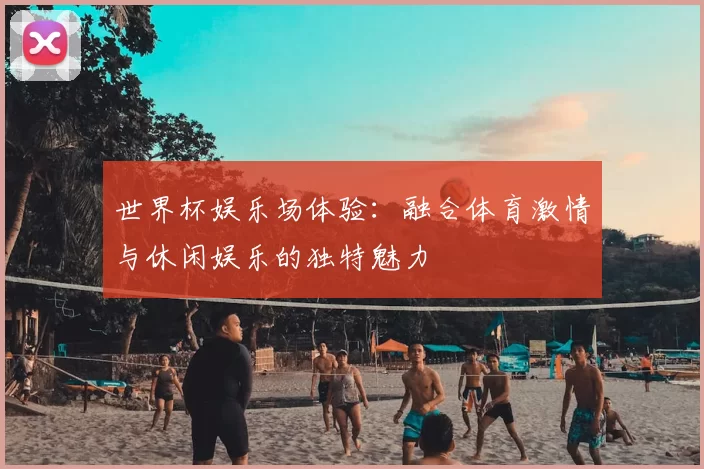 世界杯娱乐场体验：融合体育激情与休闲娱乐的独特魅力
