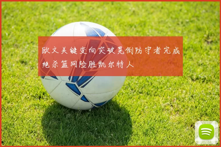 欧文关键变向突破晃倒防守者完成绝杀篮网险胜凯尔特人