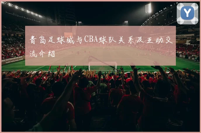 青岛足球城与CBA球队关系及互动交流介绍